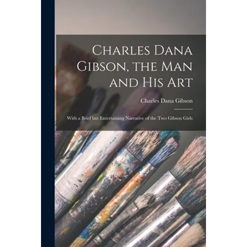 Charles Dana Gibson, the Man and His Art: With a Brief but Entertaining Narrative of the Two Gibson Girls