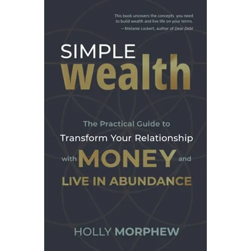 Simple Wealth: The Practical Guide to Transform Your Relationship with Money and Live in Abundance