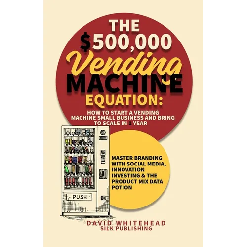 The $500,000 Vending Machine Equation: Master Branding with Social Media, Innovation Investing & The Product Mix Data Potion