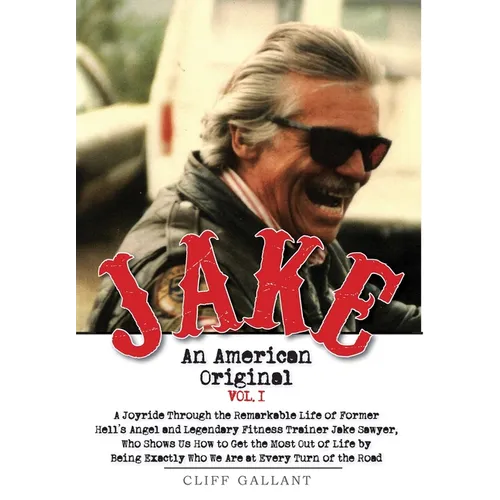 Jake: An American Original. Volume I. The Life of the Legendary Biker, Bodybuilder, and Hell's Angel
