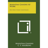 Mahatma Gandhi at Work: His Own Story Continued