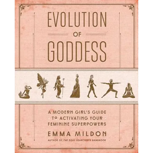 Evolution of Goddess: A Modern Girl's Guide to Activating Your Feminine Superpowers