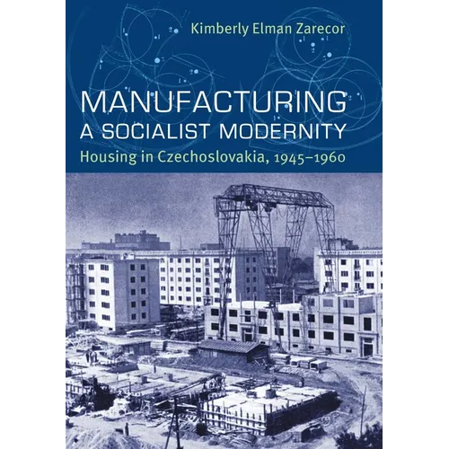 Manufacturing a Socialist Modernity: Housing in Czechoslovakia, 1945-1960