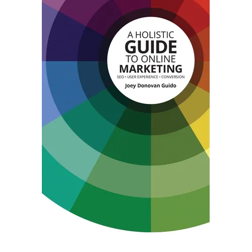 A Holistic Guide to Online Marketing: SEO - User Experience - Conversion