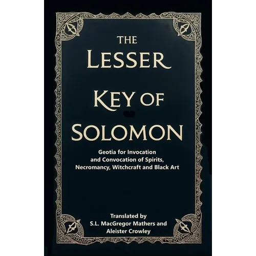 The Lesser Key of Solomon: Geotia for Invocation and Convocation of Spirits, Necromancy, Witchcraft and Black Art