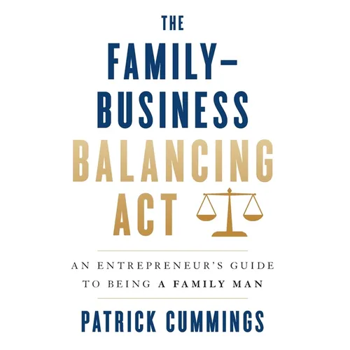 The Family-Business Balancing Act: An Entrepreneur's Guide to Being a Family Man