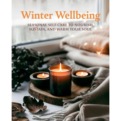 Winter Wellbeing: Seasonal Self-Care to Nourish, Sustain, and Warm Your Soul