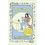 How to Baby: A No-Advice-Given Guide to Motherhood, with Drawings - Hardcover
