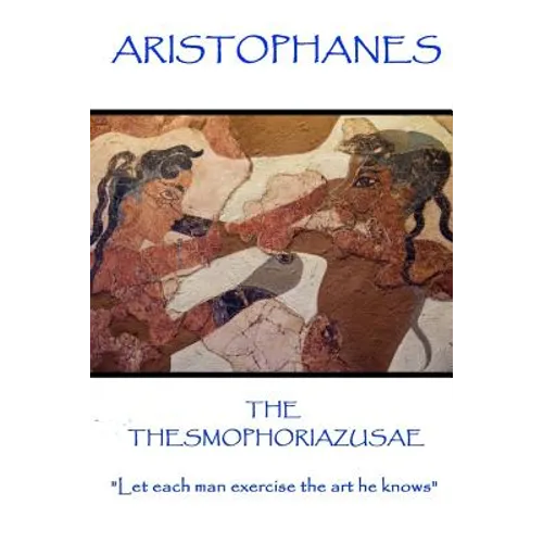 Aristophanes - The Thesmophoriazusae: "Let each man exercise the art he knows"