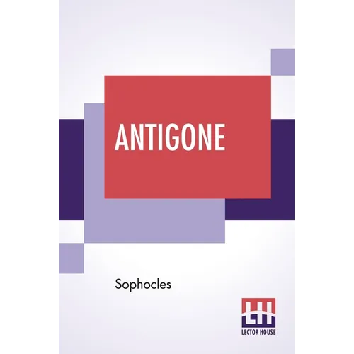 Antigone: Translation By F. Storr, Ba (From The Loeb Library Edition)