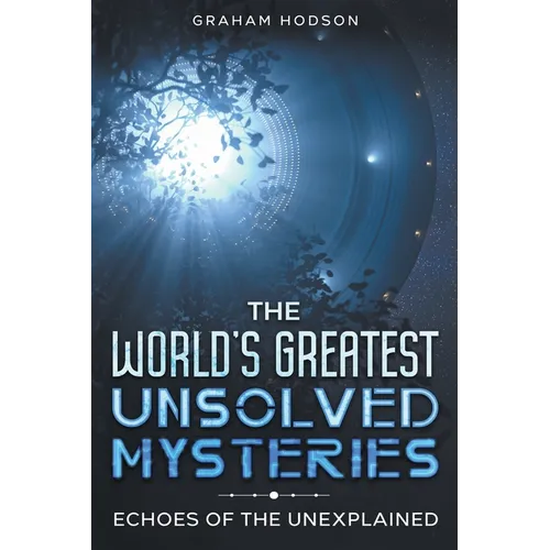 The World's Greatest Unsolved Mysteries Echoes of the Unexplained