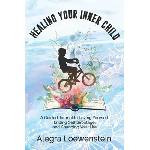 Healing Your Inner Child (Workbook): A Guided Journal to Loving Yourself, Ending Self Sabotage, and Changing Your Life