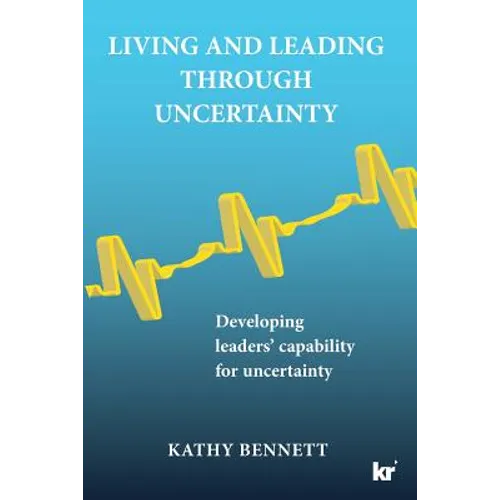 Living and Leading Through Uncertainty: Developing leaders' capability for uncertainty