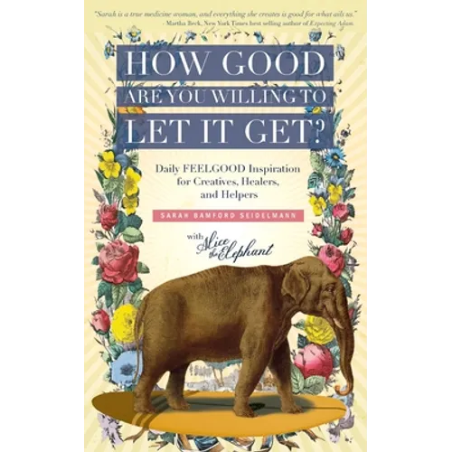 How Good Are You Willing to Let It Get?: Daily FEELGOOD Inspiration for Creatives, Healers, and Helpers