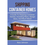 Shipping Container Homes: A guide to shipping container homes, including plans, design ideas, and much more!