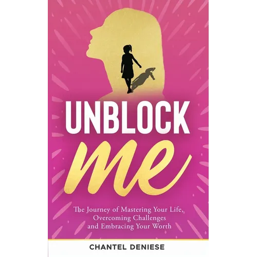 UnBlock Me: The Journey of Mastering Your Life, Overcoming Challenges and Embracing Your Worth