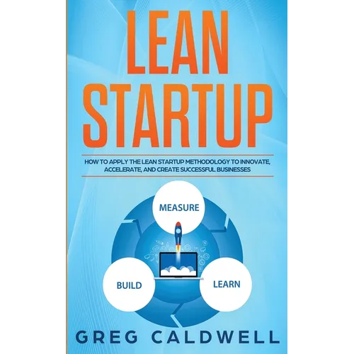 Lean Startup: How to Apply the Lean Startup Methodology to Innovate, Accelerate, and Create Successful Businesses (Lean Guides with Scrum, Sprint, Kan