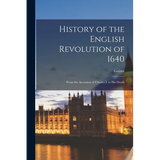History of the English Revolution of 1640: From the Accession of Charles I. to His Death