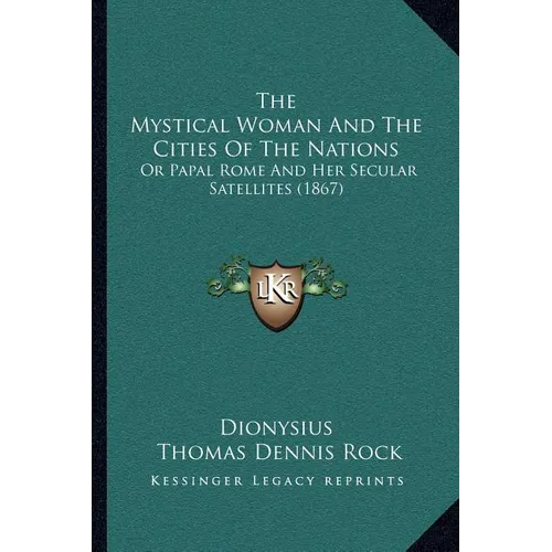 The Mystical Woman And The Cities Of The Nations: Or Papal Rome And Her Secular Satellites (1867)