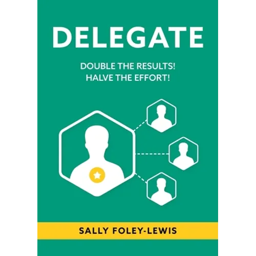Delegate: Double the Results! Halve the Effort!