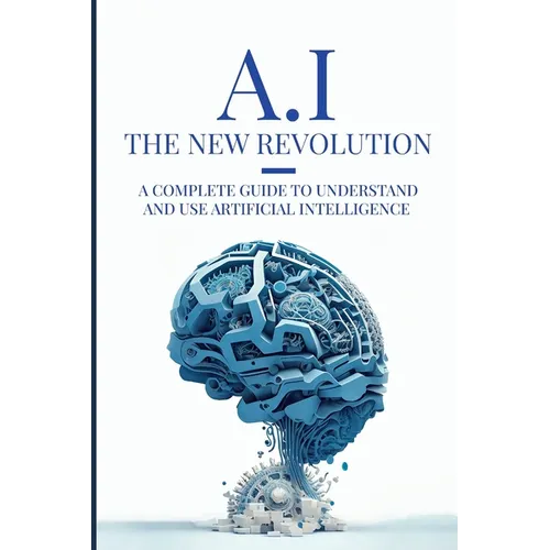 AI: The New Revolution: A complete guide to understand and use Artificial Intelligence