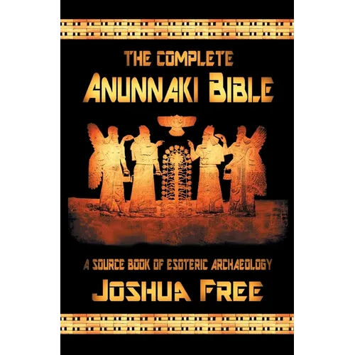 The Complete Anunnaki Bible: A Source Book of Esoteric Archaeology