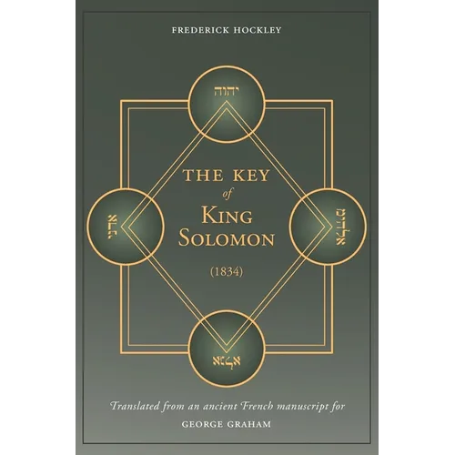 The Key of King Solomon (1834): Translated by Frederick Hockley from an ancient French manuscript for George Graham