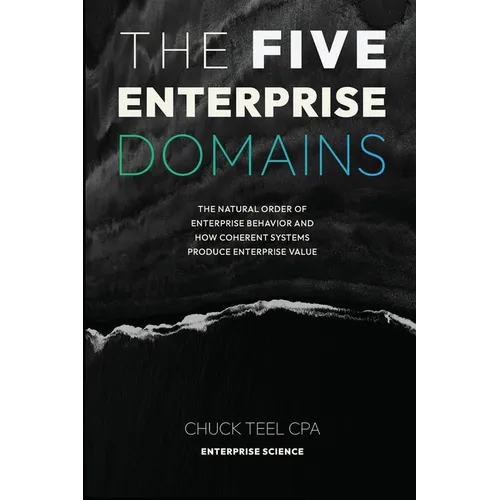 The Five Enterprise Domains: The Natural Order of Enterprise Behavior and How Coherent Systems Produce Enterprise Value
