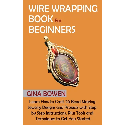 Wire Wrapping Book for Beginners: Learn How to Craft 20 Bead Making Jewelry Designs and Projects with Step by Step Instructions, Plus Tools and Techni