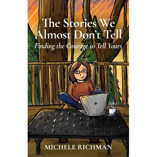 The Stories We Almost Don't Tell: Finding the Courage to Tell Yours