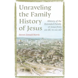 Unraveling the Family History of Jesus: History of the Extended Family of Jesus from 100 BC to 100 AD