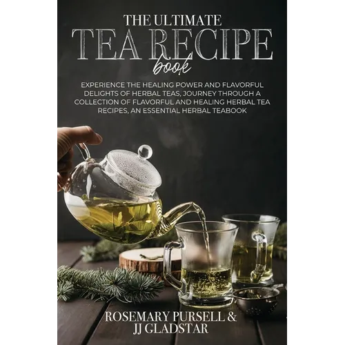 The Ultimate Tea Recipe Book: Experience the Healing Power and Flavorful Delights of Herbal Teas, Journey Through a Collection of Flavorful and Healin