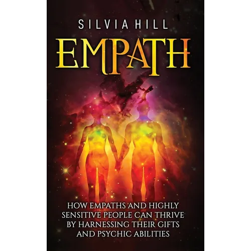 Empath: How Empaths and Highly Sensitive People Can Thrive by Harnessing Their Gifts and Psychic Abilities