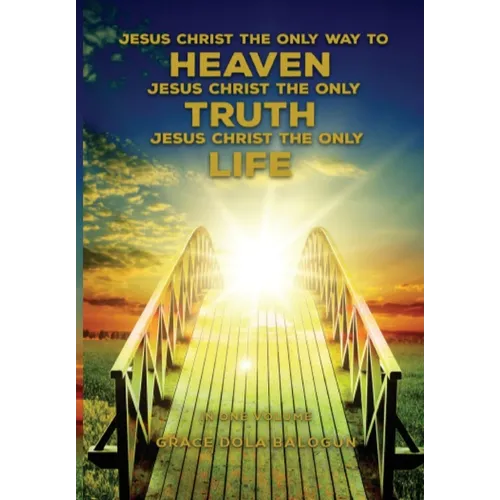 Jesus Christ The Only Way To Heaven; Jesus Christ The Only Truth; Jesus Christ The Only Life
