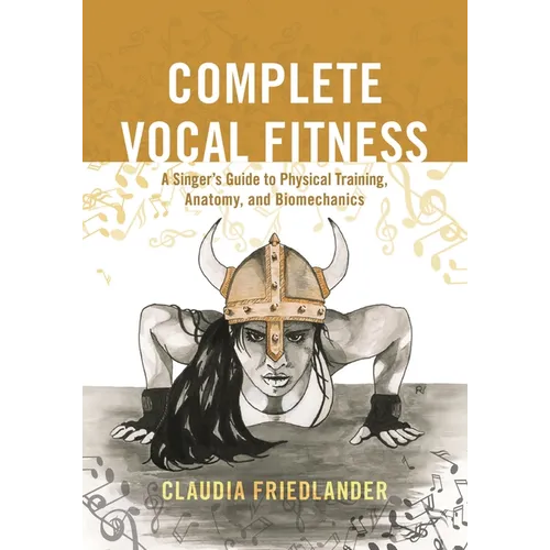 Complete Vocal Fitness: A Singer's Guide to Physical Training, Anatomy, and Biomechanics