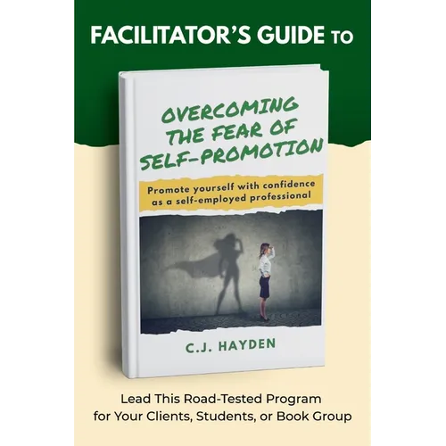 Facilitator's Guide to Overcoming the Fear of Self-Promotion: Lead this Road-Tested Program for Your Clients, Students, or Book Group