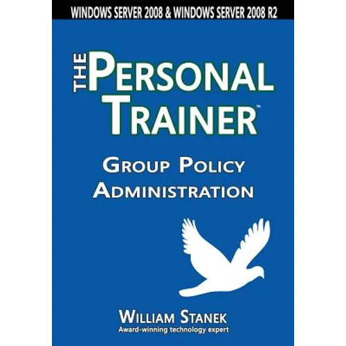 Group Policy Administration: The Personal Trainer for Windows Server 2008 and Windows Server 2008 R2