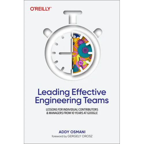 Leading Effective Engineering Teams: Lessons for Individual Contributors and Managers from 10 Years at Google