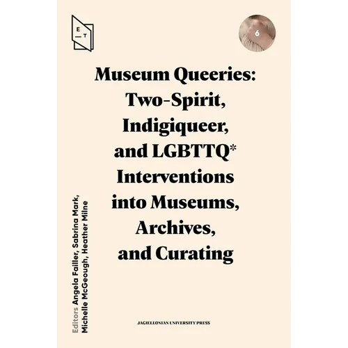 Museum Queeries: Two-Spirit, Indigiqueer, and Lgbttq* Interventions Into Museums, Archives, and Curating