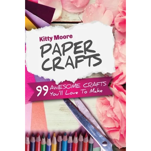 Paper Crafts (5th Edition): 99 Awesome Crafts You'll Love To Make!