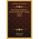 News From Nowhere; A Dream Of John Ball; A King's Lesson (1912)