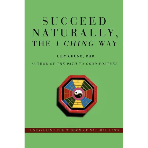Succeed Naturally, the I Ching Way: Unraveling the Wisdom of Natural Laws