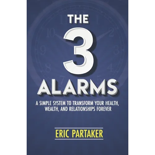 The 3 Alarms: A Simple System to Transform Your Health, Wealth, and Relationships Forever