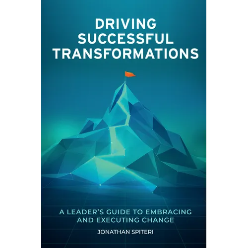 Driving Successful Transformations: A Leader's Guide to Embracing and Executing Change
