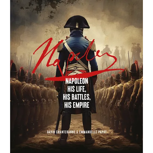 Napoleon: His Life, His Battles, His Empire