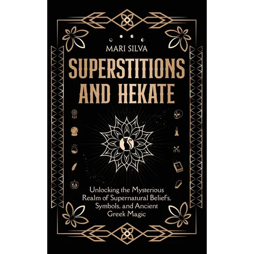 Superstitions and Hekate: Unlocking the Mysterious Realm of Supernatural Beliefs, Symbols, and Ancient Greek Magic