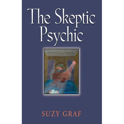 The Skeptic Psychic: An Autobiography Into The Acceptance Of The Unseen