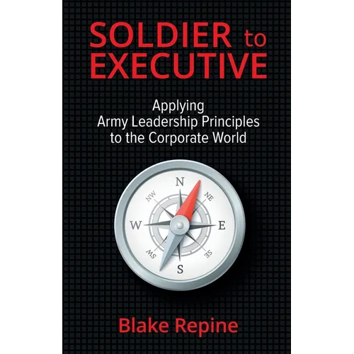 Soldier to Executive: Applying Army Leadership Principles to the Corporate World