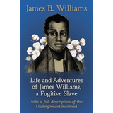 Life and Adventures of James Williams, a Fugitive Slave: With a Full Description of the Underground Railroad