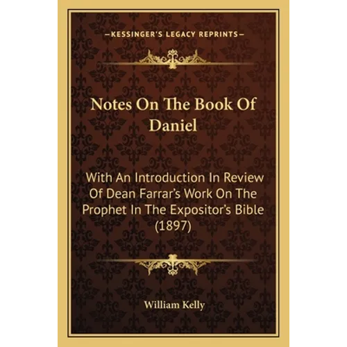 Notes On The Book Of Daniel: With An Introduction In Review Of Dean Farrar's Work On The Prophet In The Expositor's Bible (1897)